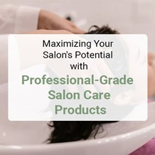 Maximizing Your Salon's Potential with Professional-Grade Salon Care Products